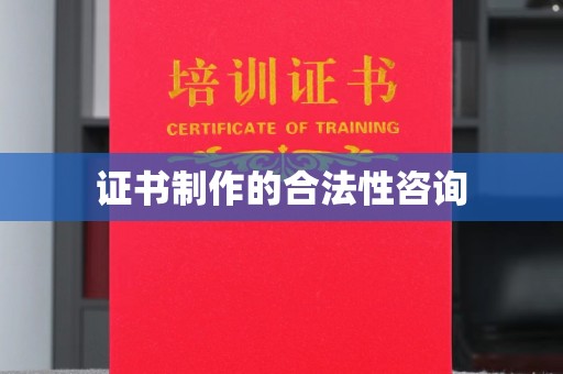 云城证书制作的合法性咨询